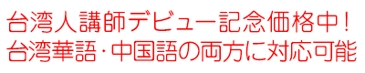 台湾人講師デビュー記念価格中!,台湾華語・中国語の両方に対応可能